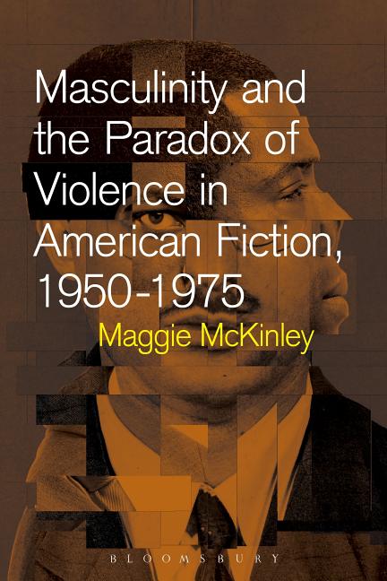 Item #199232 Masculinity and the Paradox of Violence in American Fiction, 1950-1975. Maggie McKinley.
