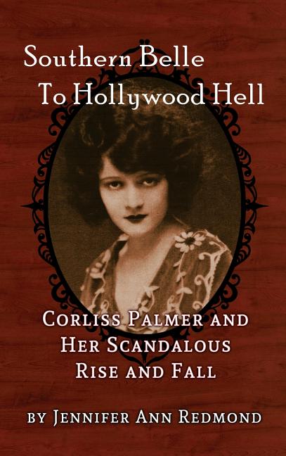 Item #220303 Southern Belle To Hollywood Hell: Corliss Palmer and Her Scandalous Rise and Fall (hardback). Jennifer Ann Redmond.
