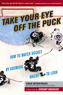 Item #322145 Take Your Eye Off the Puck: How to Watch Hockey by Knowing Where to Look. Greg...