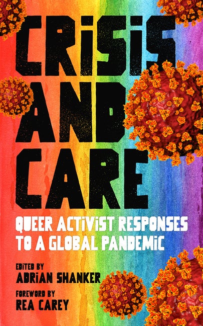 Item #287450 Crisis and Care: Queer Activist Responses to a Global Pandemic. Adrian Shanker.