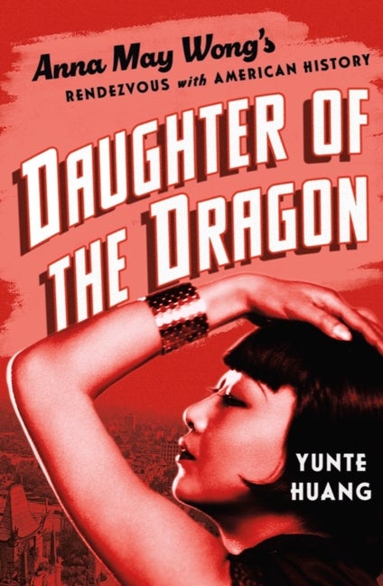 Item #304989 Daughter of the Dragon: Anna May Wong's Rendezvous with American History. Yunte Huang