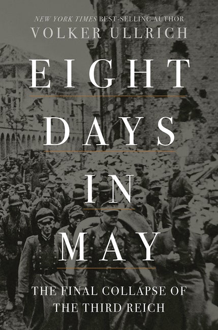 Item #320982 Eight Days in May: The Final Collapse of the Third Reich. Volker Ullrich