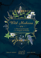 Item #319799 Wild Medicine: Tamed Wild’s Illustrated Guide to the Magick of Herbs. Shelby...
