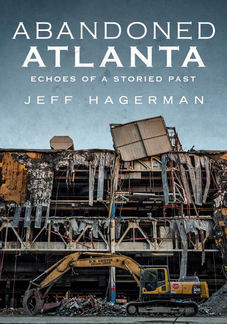 Item #261556 Abandoned Atlanta: Echoes of a Storied Past. Jeff Hagerman