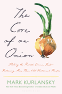 Item #310763 The Core of an Onion: Peeling the Rarest Common Food―Featuring More Than 100 Historical Recipes. Mark Kurlansky.
