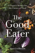 Item #322459 The Good Eater: A Vegan’s Search for the Future of Food. Nina Guilbeault