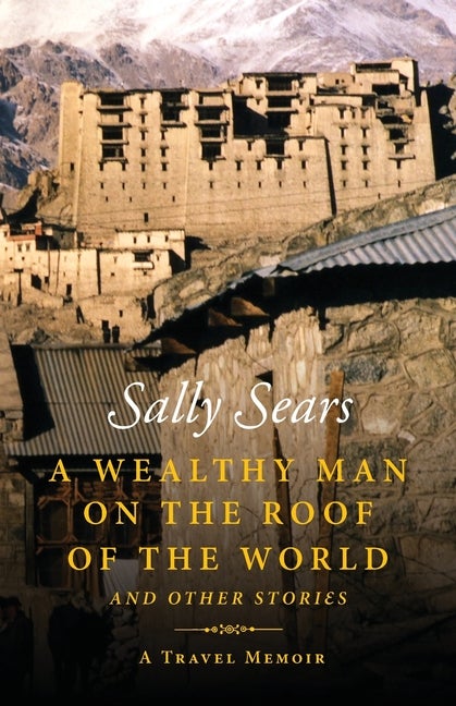 Item #248091 A Wealthy Man on the Roof of the World and Other Stories. Sally Sears.