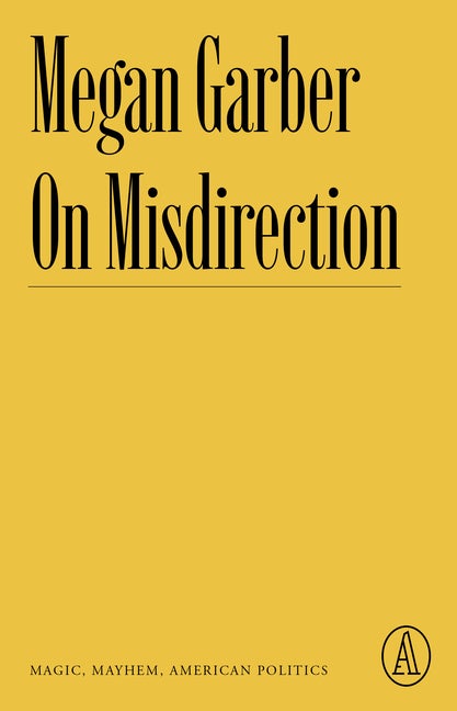 Item #291939 On Misdirection: Magic, Mayhem, American Politics (Atlantic Editions). Megan Garber