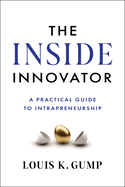 Item #320016 The Inside Innovator: A Practical Guide to Intrapreneurship. Louis K. Gump