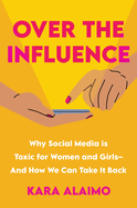 Item #319417 Over the Influence: Why Social Media is Toxic for Women and Girls - And How We Can...