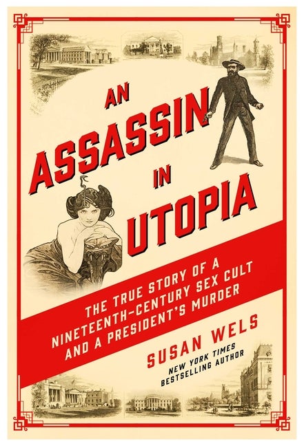 Item #291271 Assassin in Utopia: The True Story of a Nineteenth-Century Sex Cult and a President's Murder. Susan Wels.