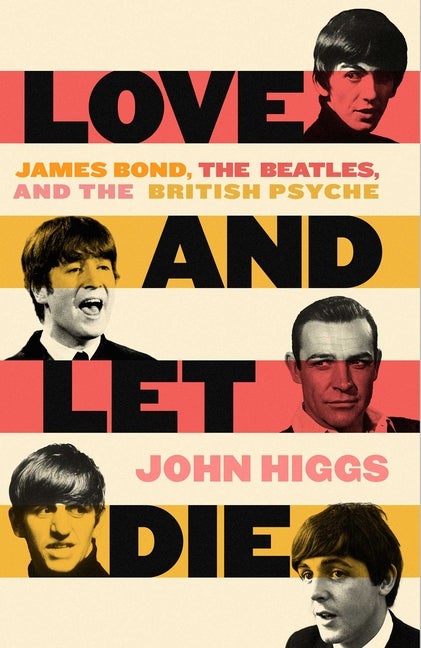 Item #291270 Love and Let Die: James Bond, The Beatles, and the British Psyche. John Higgs