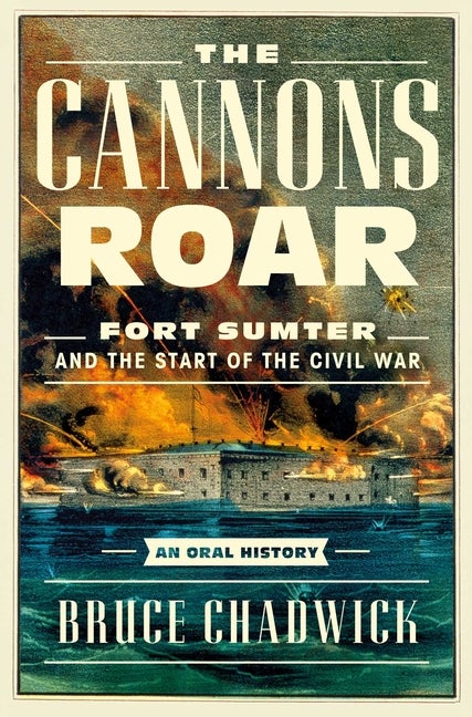 Item #292962 The Cannons Roar: Fort Sumter and the Start of the Civil War―An Oral History. Bruce Chadwick.