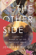 Item #315651 The Other Side: A Story of Women in Art and the Spirit World. Jennifer Higgie