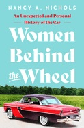 Item #321409 Women Behind the Wheel: An Unexpected and Personal History of the Car. Nancy A. Nichols