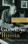 Item #316256 Goodbye Russia: Rachmaninoff in Exile. Fiona Maddocks