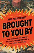 Item #403253 Brought to You by: How Corporations Warped the Truth, Conned the Public, and Broke...