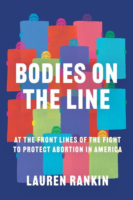 Item #312593 Bodies on the Line: At the Front Lines of the Fight to Protect Abortion in America....