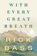 Item #317178 With Every Great Breath: New and Selected Essays, 1995-2023. Rick Bass