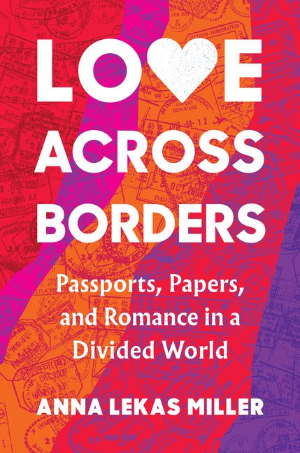 Item #299604 Love Across Borders: Passports, Papers, and Romance in a Divided World. Anna Lekas...