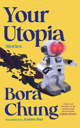 Item #322684 Your Utopia: Stories. Bora Chung