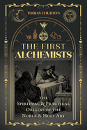 Item #316202 The First Alchemists: The Spiritual and Practical Origins of the Noble and Holy Art....