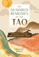 Item #314759 The Hundred Remedies of the Tao: Spiritual Wisdom for Interesting Times. Gregory Ripley
