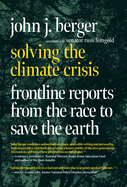 Item #309568 Solving the Climate Crisis: Frontline Reports from the Race to Save the Earth. John...