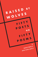 Item #315839 Raised by Wolves: Fifty Poets on Fifty Poems, A Graywolf Anthology