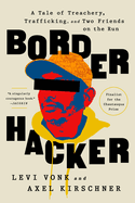 Item #308654 Border Hacker: A Tale of Treachery, Trafficking, and Two Friends on the Run. Levi Vonk