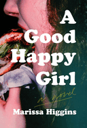 Item #321484 A Good Happy Girl: A Novel. Marissa Higgins