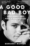 Item #319176 A Good Bad Boy: Luke Perry and How a Generation Grew Up. Margaret Wappler