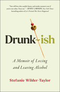 Item #317131 Drunk-ish: A Memoir of Loving and Leaving Alcohol. Stefanie Wilder-Taylor