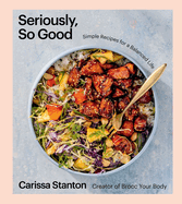 Item #322486 Seriously, So Good: Simple Recipes for a Balanced Life (a Cookbook). Carissa Stanton