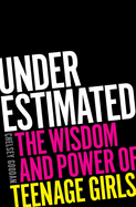 Item #319175 Underestimated: The Wisdom and Power of Teenage Girls. Chelsey Goodan