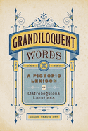 Item #310340 Grandiloquent Words: A Pictoric Lexicon of Ostrobogulous Locutions. Jason Travis Ott
