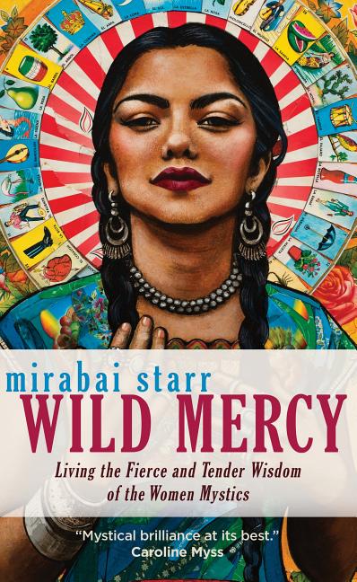 Item #275198 Wild Mercy: Living the Fierce and Tender Wisdom of the Women Mystics. Mirabai Starr