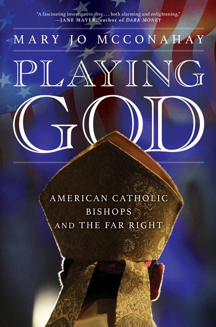 Item #299110 Playing God: American Catholic Bishops and The Far Right. Mary Jo McConahay