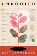 Item #322519 Unrooted: Botany, Motherhood, and the Fight to Save an Old Science. Erin Zimmerman