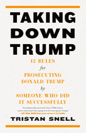Item #317335 Taking Down Trump: 12 Rules for Prosecuting Donald Trump by Someone Who Did It...