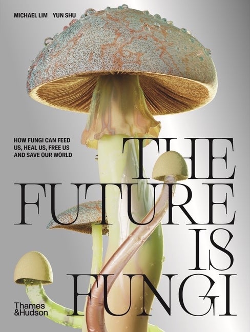 Item #296705 The Future Is Fungi: How Fungi Feed Us, Heal Us, and Save Our World. Michael Lim,...
