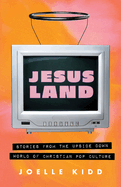 Item #394719 Jesusland: Stories from the Upside Down World of Christian Pop Culture. Joelle Kidd
