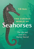Item #308196 The Curious World of Seahorses: The Life and Lore of a Marine Marvel. Till Hein