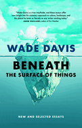 Item #322544 Beneath the Surface of Things: New and Selected Essays. Wade Davis