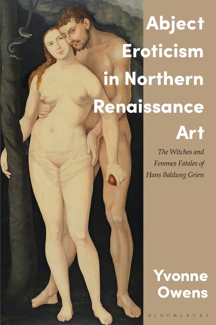 Item #296424 Abject Eroticism in Northern Renaissance Art: The Witches and Femmes Fatales of Hans...