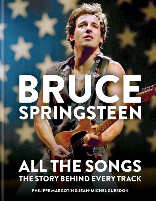 Item #281489 Bruce Springsteen: All the Songs: The Story Behind Every Track. Philippe Margotin,...