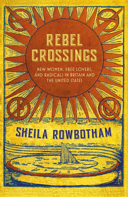 Item #276003 Rebel Crossings: New Women, Free Lovers and Radicals in Britain and the United States. Sheila Rowbotham.