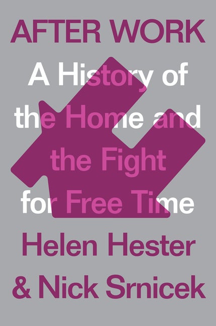 Item #302425 After Work: A History of the Home and the Fight for Free Time. Helen Hester, Nick,...
