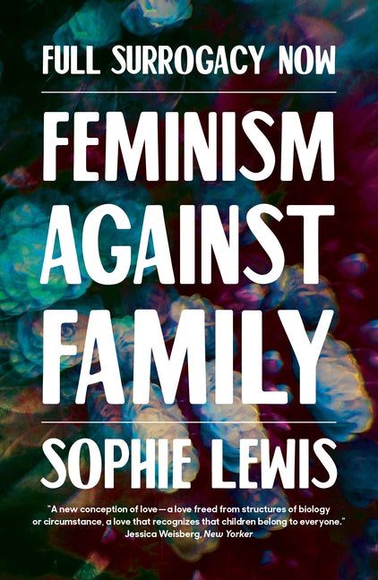 Item #296185 Full Surrogacy Now: Feminism Against Family. Sophie Lewis