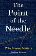 Item #318796 The Point of the Needle: Why Sewing Matters. Barbara Burman